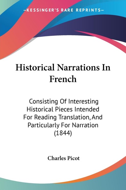 Historical Narrations In French: Consisting Of Interesting Historical Pieces Intended For Reading Translation, And Particularly For Narration (1844)