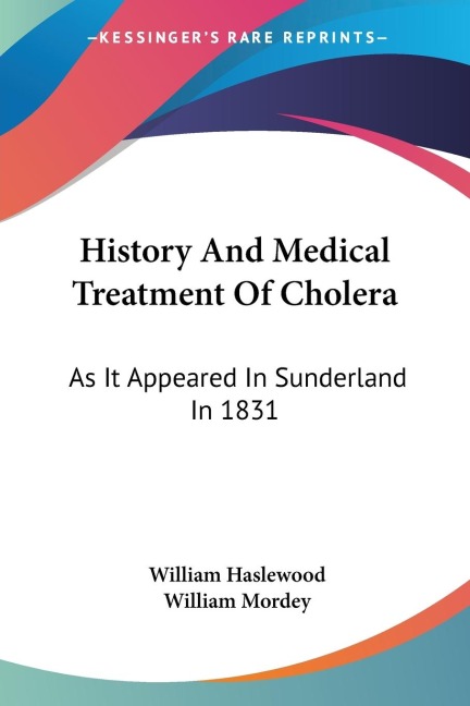 History And Medical Treatment Of Cholera: As It Appeared In Sunderland In 1831: Illustrated By Numerous Cases And Dissections (1832)