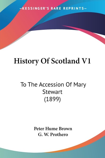 History Of Scotland V1: To The Accession Of Mary Stewart (1899)