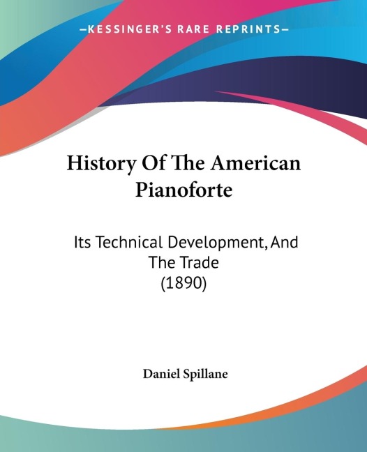History Of The American Pianoforte: Its Technical Development, And The Trade (1890)