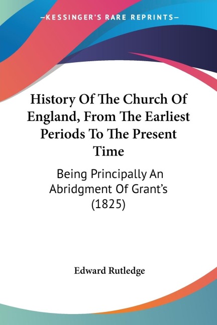 History Of The Church Of England, From The Earliest Periods To The Present Time: Being Principally An Abridgment Of Grants (1825)