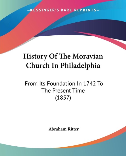 History Of The Moravian Church In Philadelphia: From Its Foundation In 1742 To The Present Time (1857)