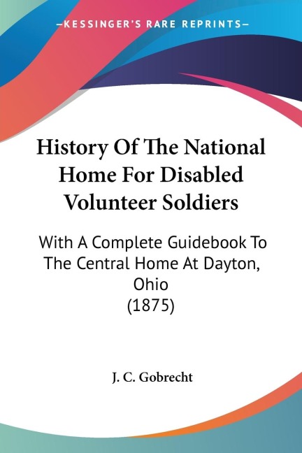 History Of The National Home For Disabled Volunteer Soldiers: With A Complete Guidebook To The Central Home At Dayton, Ohio (1875)