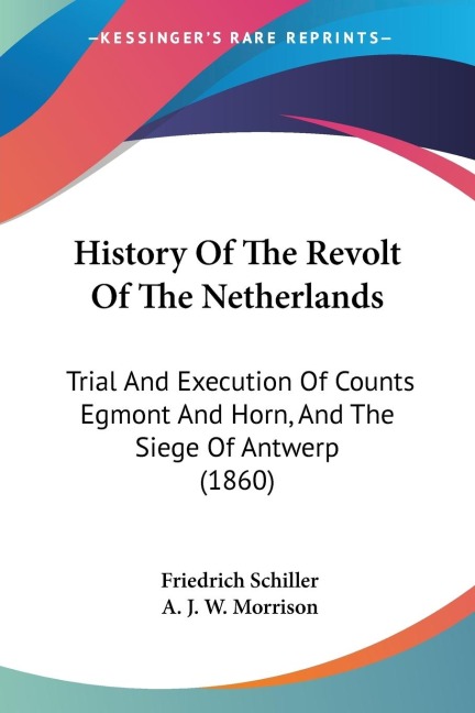 History Of The Revolt Of The Netherlands: Trial And Execution Of Counts Egmont And Horn, And The Siege Of Antwerp (1860)