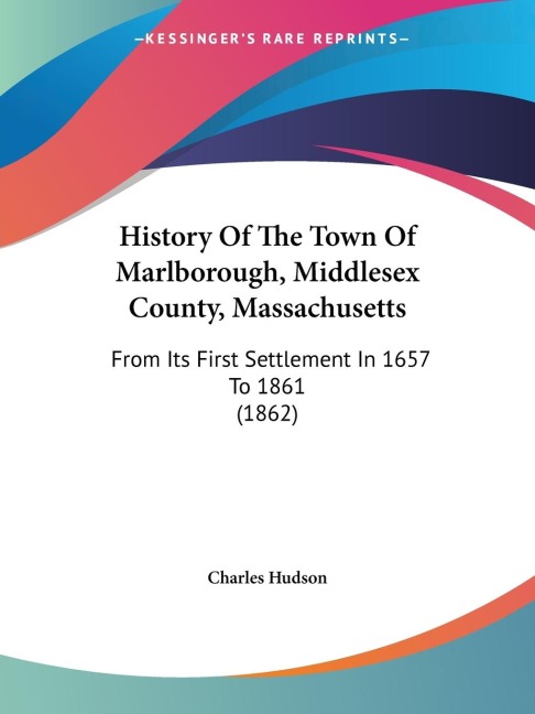 History Of The Town Of Marlborough, Middlesex County, Massachusetts: From Its First Settlement In 1657 To 1861 (1862)