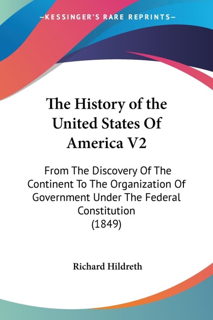 The History of the United States Of America V2: From The Discovery Of The Continent To The Organization Of Government Under The Federal Constitution (1849)