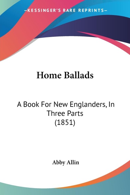 Home Ballads: A Book For New Englanders, In Three Parts (1851)