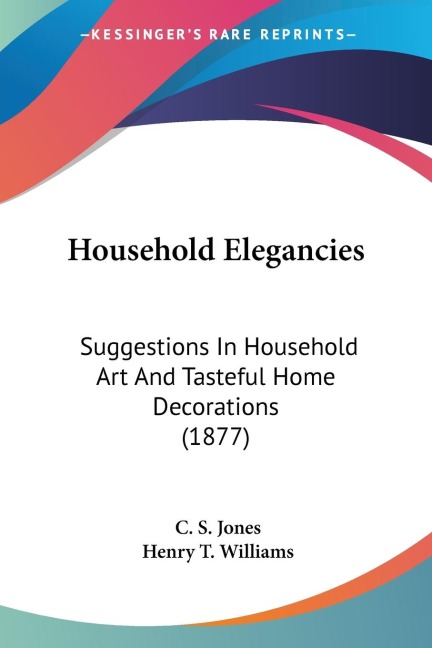 Household Elegancies: Suggestions In Household Art And Tasteful Home Decorations (1877)