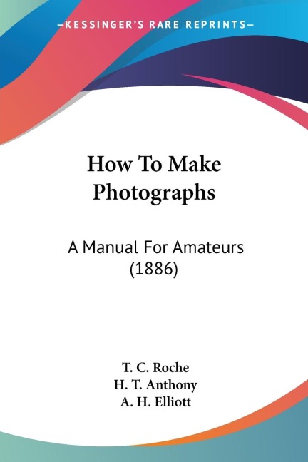 How To Make Photographs: A Manual For Amateurs (1886)