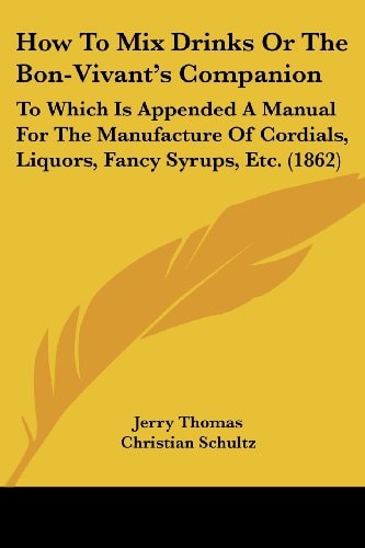 How to Drinks Or the Bon-Vivant's Companion To Which Is Appended A Manual for the Manufacture of Cordials, Liquors, Fancy Syrups, Etc. (1862)