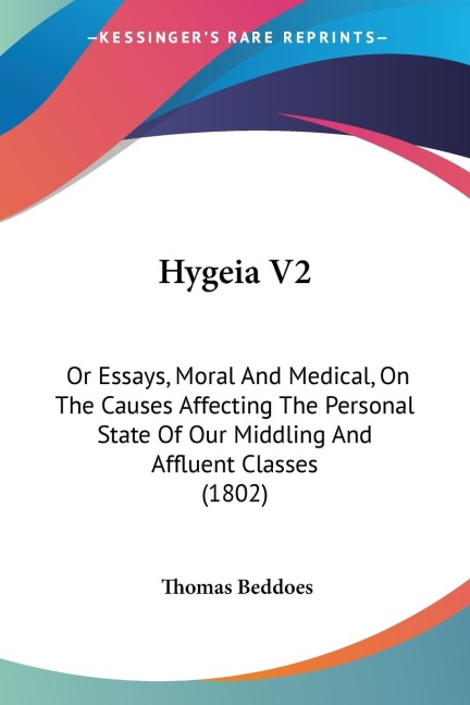 Hygeia V2: Or Essays, Moral And Medical, On The Causes Affecting The Personal State Of Our Middling And Affluent Classes (1802)