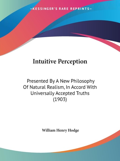 Intuitive Perception: Presented By A New Philosophy Of Natural Realism, In Accord With Universally Accepted Truths (1903)