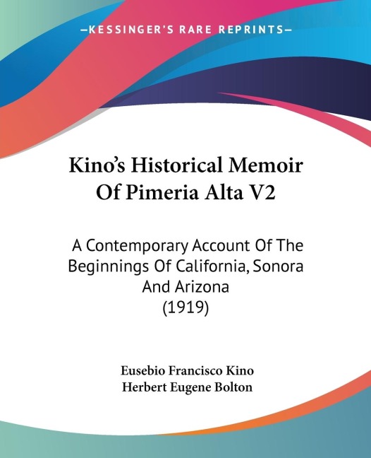 Kinos Historical Memoir Of Pimeria Alta V2: A Contemporary Account Of The Beginnings Of California, Sonora And Arizona (1919)