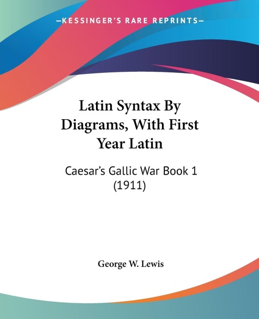 Latin Syntax By Diagrams, With First Year Latin: Caesars Gallic War Book 1 (1911)