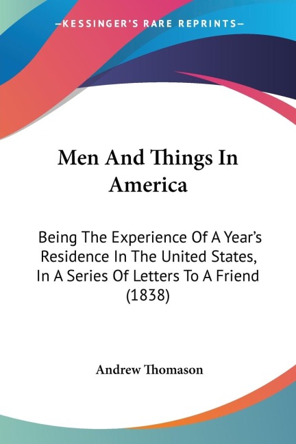 Men And Things In America: Being The Experience Of A Years Residence In The United States, In A Series Of Letters To A Friend (1838)
