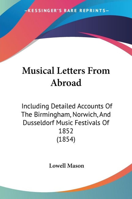 Musical Letters From Abroad: Including Detailed Accounts Of The Birmingham, Norwich, And Dusseldorf Music Festivals Of 1852 (1854)