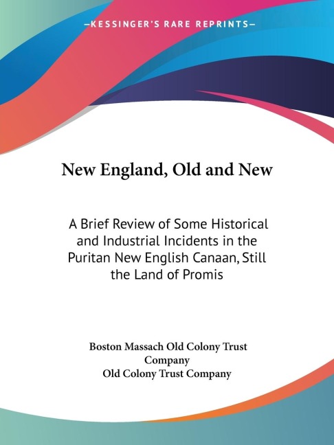 New England, Old and New: A Brief Review of Some Historical and Industrial Incidents in the Puritan New English Canaan, Still the Land of Promis