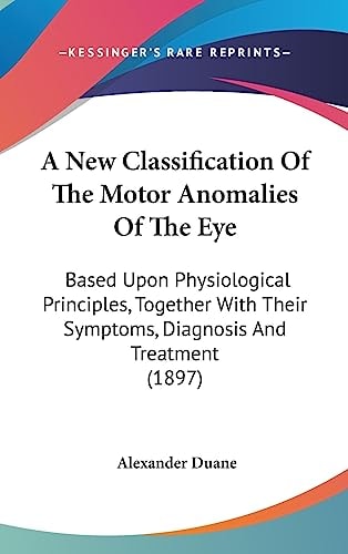 A New Classification Of The Motor Anomalies Of The Eye Based Upon Physiological Principles, Together With Their Symptoms, Diagnosis And Treatment (1897)