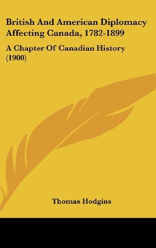 British And American Diplomacy Affecting Canada, 1782-1899: A Chapter Of Canadian History (1900)