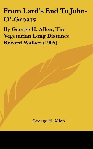 From Lard's End To John-O'-Groats By George H. Allen, The Vegetarian Long Distance Record Walker (1905)
