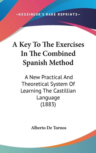 A Key To The Exercises In The Combined Spanish Method A New Practical And Theoretical System Of Learning The Castillian Language (1883)
