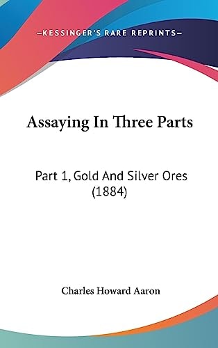 Assaying In Three Parts Part 1, Gold And Silver Ores (1884)