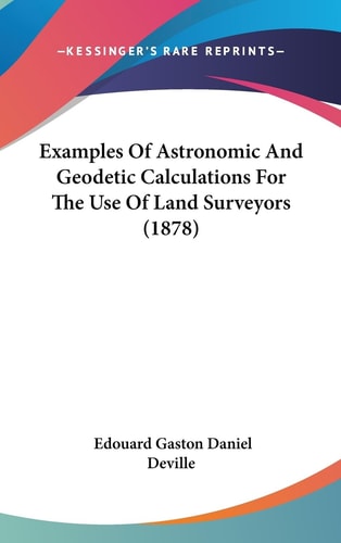 Examples Of Astronomic And Geodetic Calculations For The Use Of Land Surveyors (1878)