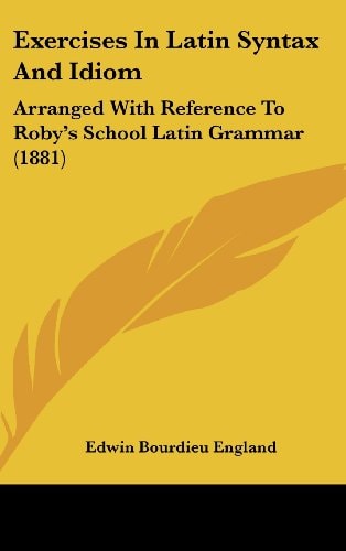 Exercises In Latin Syntax And Idiom Arranged With Reference To Roby's School Latin Grammar (1881)