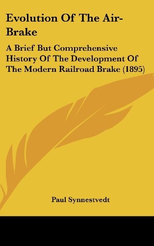 Evolution Of The Air-Brake A Brief But Comprehensive History Of The Development Of The Modern Railroad Brake (1895)