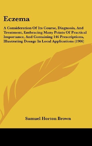 Eczema A Consideration Of Its Course, Diagnosis, And Treatment, Embracing Many Points Of Practical Importance, And Containing 146 Prescriptions, Illustrating Dosage In Local Applications (1906)