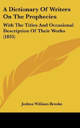A Dictionary of Writers on the Prophecies With the Titles and Occasional Description of Their Works (1835)