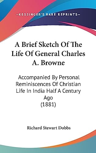 A Brief Sketch Of The Life Of General Charles A. Browne Accompanied By Personal Reminiscences Of Christian Life In India Half A Century Ago (1881)