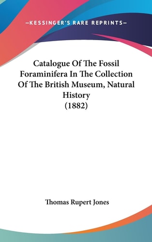 Catalogue Of The Fossil Foraminifera In The Collection Of The British Museum, Natural History (1882)