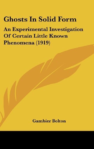 Ghosts In Solid Form An Experimental Investigation Of Certain Little Known Phenomena (1919)