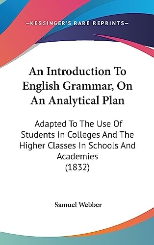 An Introduction to English Grammar, on an Analytical Plan Adapted to the Use of Students in Colleges and the Higher Classes in Schools and Academies