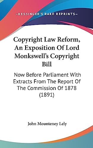 Copyright Law Reform, An Exposition Of Lord Monkswell's Copyright Bill Now Before Parliament With Extracts From The Report Of The Commission Of 1878 (1891)