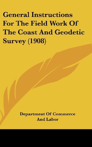 General Instructions For The Field Work Of The Coast And Geodetic Survey (1908)