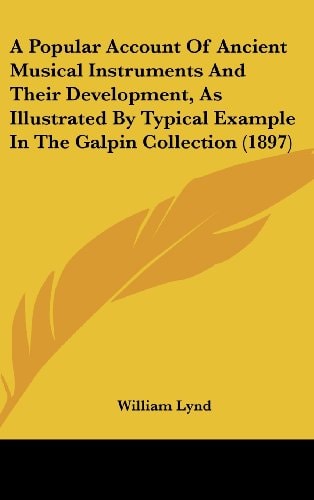 A Popular Account Of Ancient Musical Instruments And Their Development, As Illustrated By Typical Example In The Galpin Collection (1897)