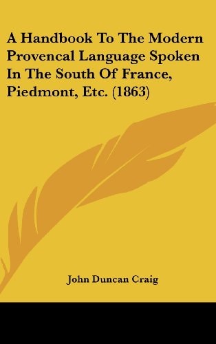 A Handbook to the Modern Provencal Language Spoken in the South of France, Piedmont, Etc