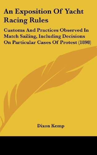 An Exposition Of Yacht Racing Rules Customs And Practices Observed In Match Sailing, Including Decisions On Particular Cases Of Protest (1898)
