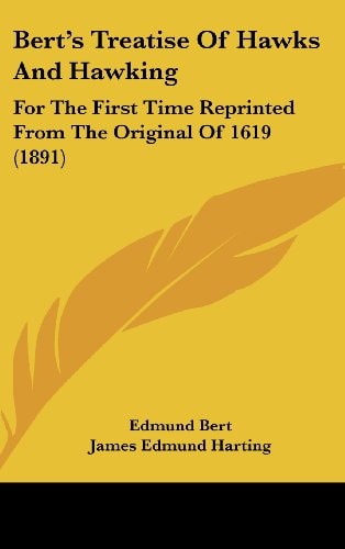 Bert's Treatise of Hawks and Hawking For the First Time Reprinted from the Original Of 1619 (1891)
