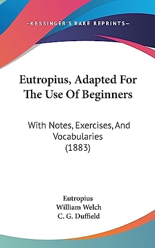 Eutropius, Adapted For The Use Of Beginners With Notes, Exercises, And Vocabularies (1883)
