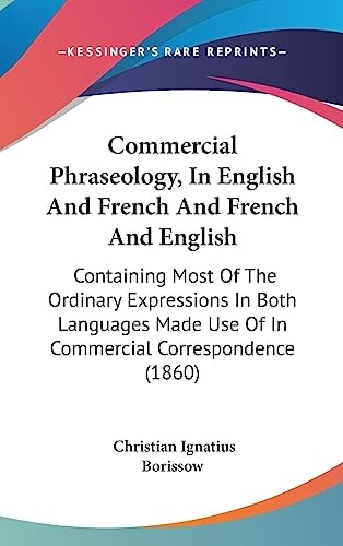 Commercial Phraseology, in English and French and French and English Containing Most of the Ordinary Expressions in Both Languages Made Use of in Com