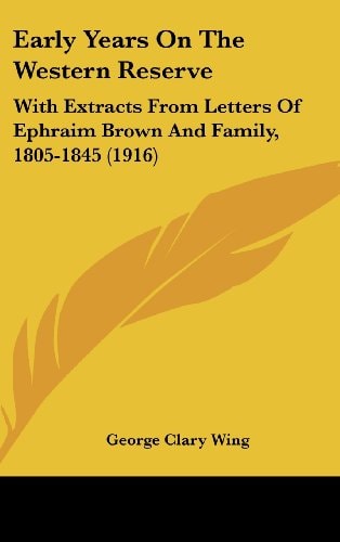 Early Years On The Western Reserve With Extracts From Letters Of Ephraim Brown And Family, 1805-1845 (1916)