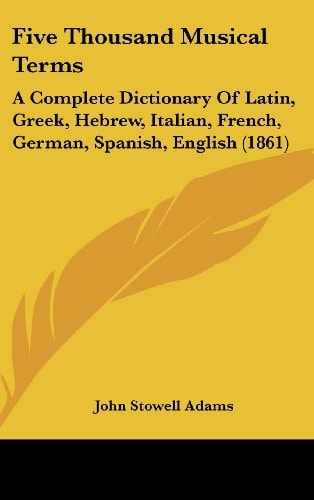 Five Thousand Musical Terms A Complete Dictionary of Latin, Greek, Hebrew, Italian, French, German, Spanish, English (1861)
