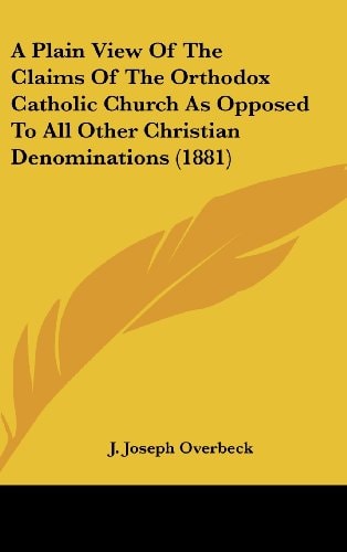 A Plain View Of The Claims Of The Orthodox Catholic Church As Opposed To All Other Christian Denominations (1881)