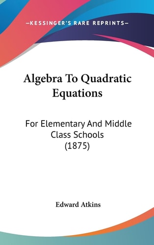Algebra To Quadratic Equations For Elementary And Middle Class Schools (1875)