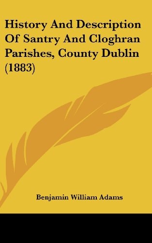 History And Description Of Santry And Cloghran Parishes, County Dublin (1883)