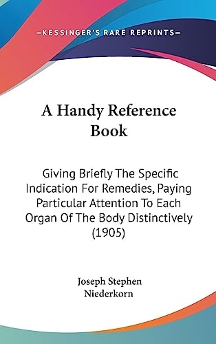 A Handy Reference Book Giving Briefly The Specific Indication For Remedies, Paying Particular Attention To Each Organ Of The Body Distinctively (1905)