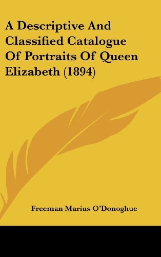 A Descriptive And Classified Catalogue Of Portraits Of Queen Elizabeth (1894)